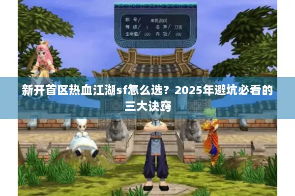 新开首区热血江湖sf怎么选？2025年避坑必看的三大诀窍