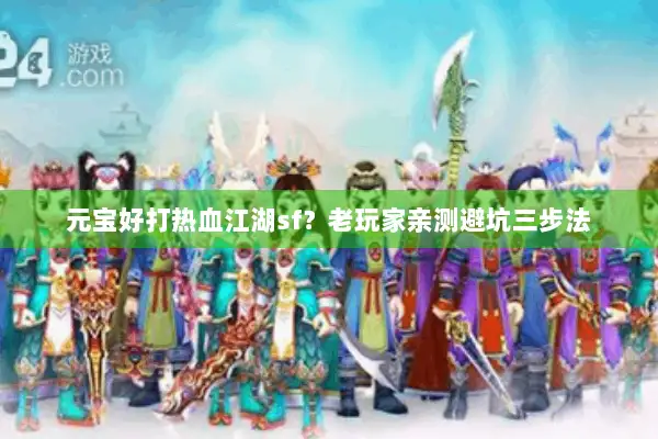 元宝好打热血江湖sf?老玩家亲测避坑三步法 元宝好打热血江湖sf?老玩家亲测避坑三步法