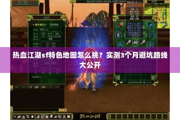 热血江湖sf特色地图怎么挑？实测3个月避坑路线大公开