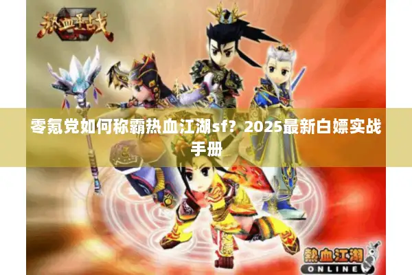 零氪党如何称霸热血江湖sf？2025最新白嫖实战手册