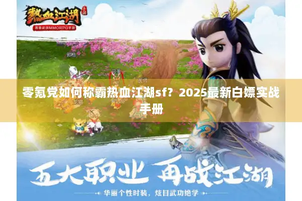 零氪党如何称霸热血江湖sf？2025最新白嫖实战手册