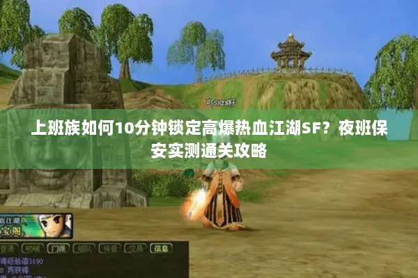 上班族如何10分钟锁定高爆热血江湖SF？夜班保安实测通关攻略