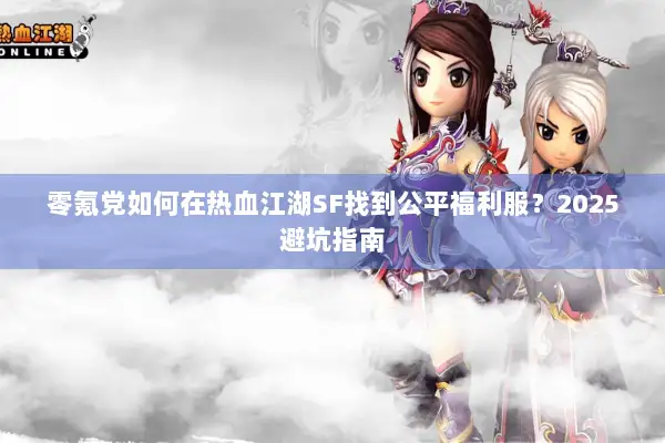 零氪党如何在热血江湖SF找到公平福利服？2025避坑指南