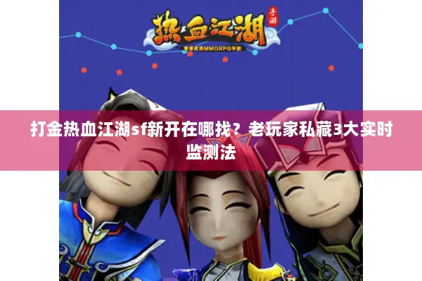 打金热血江湖sf新开在哪找？老玩家私藏3大实时监测法