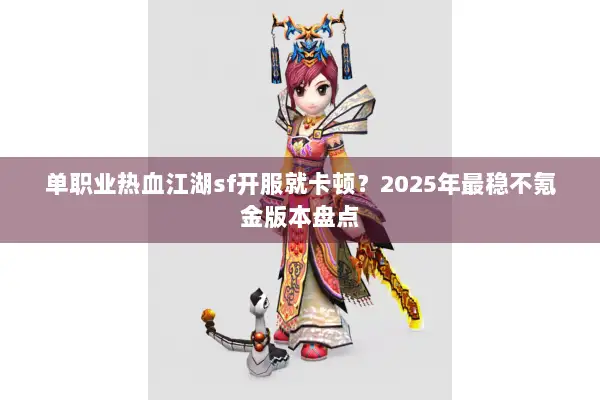 单职业热血江湖sf开服就卡顿？2025年最稳不氪金版本盘点