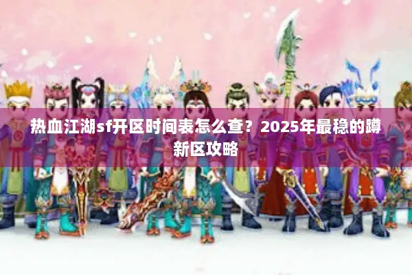 热血江湖sf开区时间表怎么查？2025年最稳的蹲新区攻略