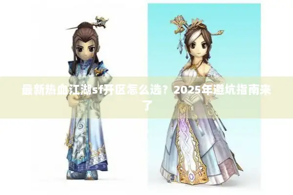 最新热血江湖sf开区怎么选？2025年避坑指南来了