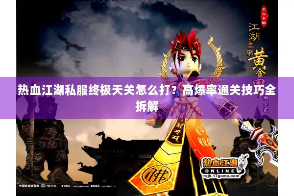 热血江湖私服终极天关怎么打?高爆率通关技巧全拆解 热血江湖私服终极天关怎么打?高爆率通关技巧全拆解