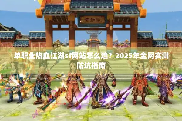 单职业热血江湖sf网站怎么选？2025年全网实测防坑指南
