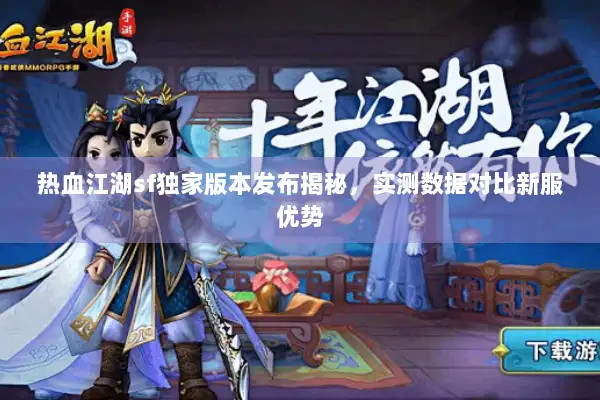 热血江湖sf独家版本发布揭秘，实测数据对比新服优势
