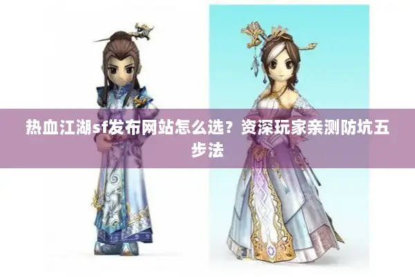 热血江湖sf发布网站怎么选？资深玩家亲测防坑五步法