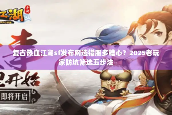 复古热血江湖sf发布网选错服多糟心？2025老玩家防坑筛选五步法