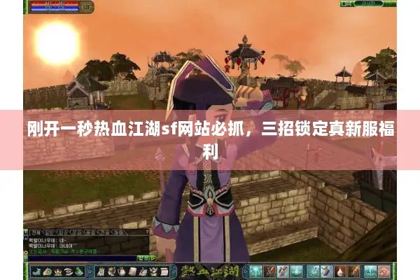 刚开一秒热血江湖sf网站必抓，三招锁定真新服福利