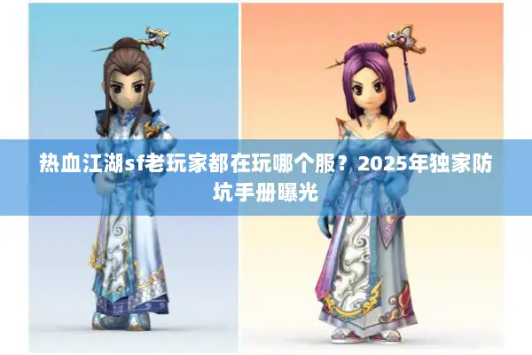 热血江湖sf老玩家都在玩哪个服？2025年独家防坑手册曝光