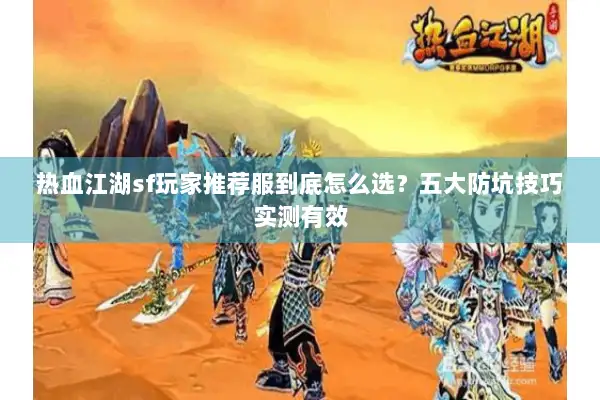 热血江湖sf玩家推荐服到底怎么选？五大防坑技巧实测有效