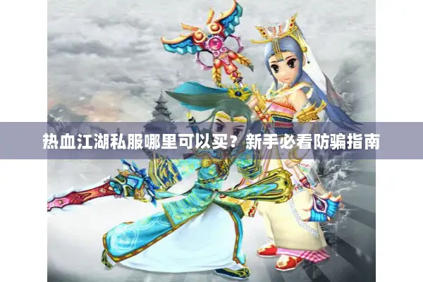 热血江湖私服哪里可以买？新手必看防骗指南
