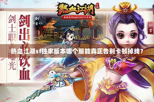 热血江湖sf独家版本哪个服能真正告别卡顿掉线？