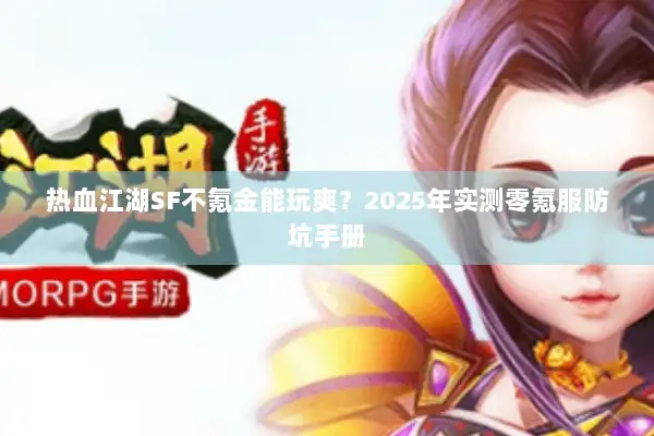 热血江湖SF不氪金能玩爽？2025年实测零氪服防坑手册