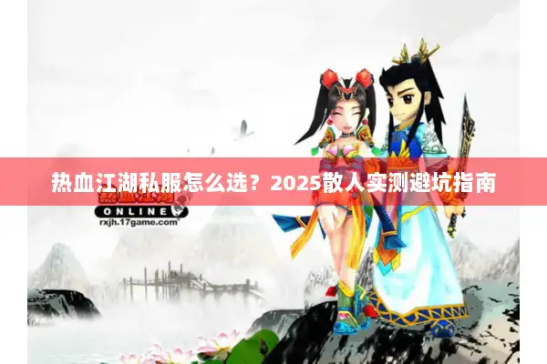 热血江湖私服怎么选？2025散人实测避坑指南