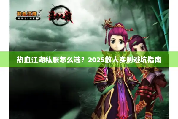 热血江湖私服怎么选？2025散人实测避坑指南