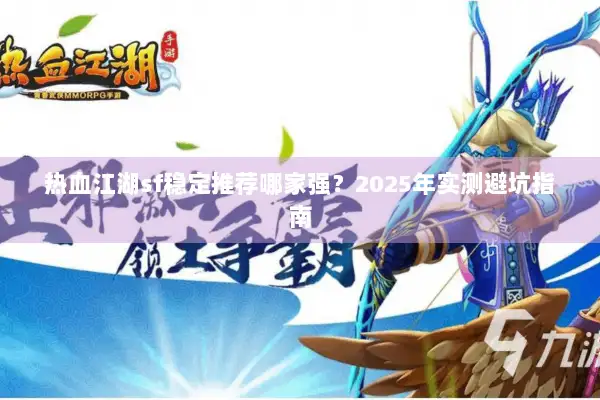 热血江湖sf稳定推荐哪家强?2025年实测避坑指南 热血江湖sf稳定推荐哪家强?2025年实测避坑指南