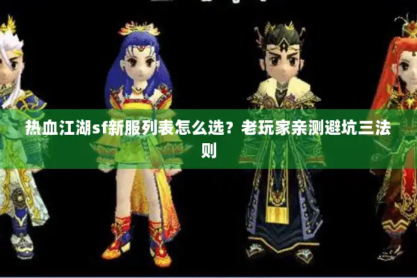 热血江湖sf新服列表怎么选？老玩家亲测避坑三法则