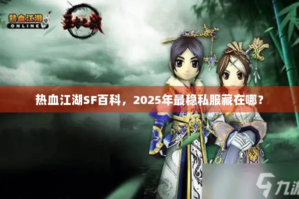 热血江湖SF百科，2025年最稳私服藏在哪？