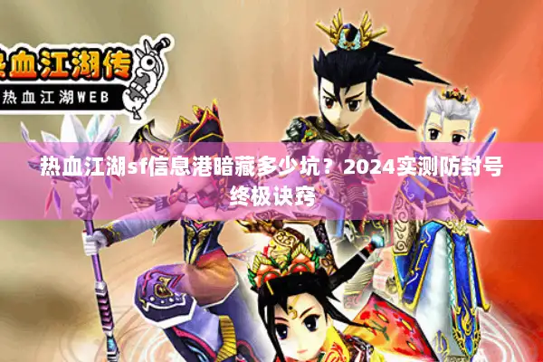 热血江湖sf信息港暗藏多少坑？2024实测防封号终极诀窍