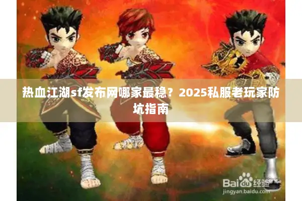 热血江湖sf发布网哪家最稳？2025私服老玩家防坑指南