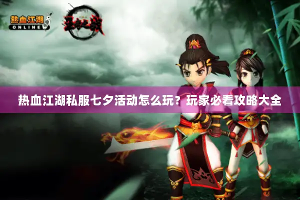 热血江湖私服七夕活动怎么玩？玩家必看攻略大全
