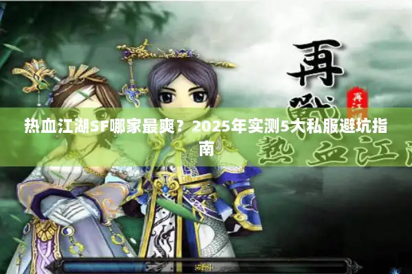 热血江湖SF哪家最爽？2025年实测5大私服避坑指南