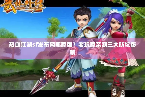 热血江湖sf发布网哪家强？老玩家亲测三大防坑秘籍