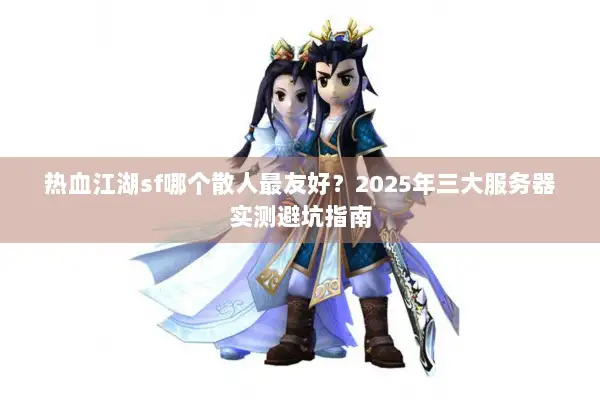 热血江湖sf哪个散人最友好？2025年三大服务器实测避坑指南