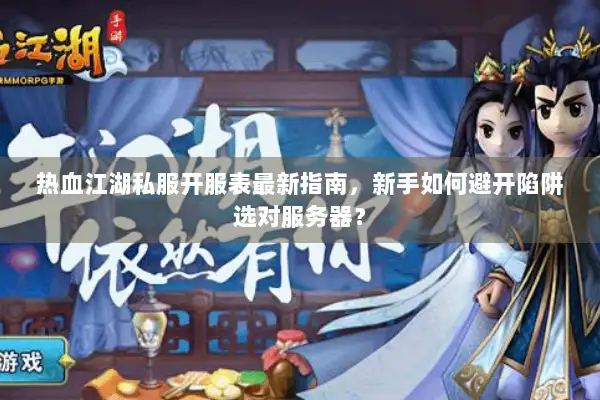 热血江湖私服开服表最新指南，新手如何避开陷阱选对服务器？