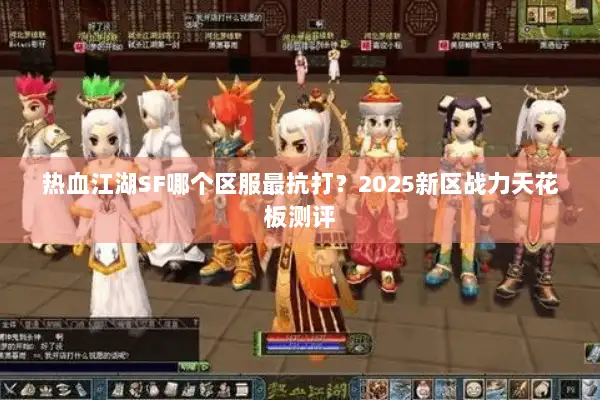 热血江湖SF哪个区服最抗打？2025新区战力天花板测评