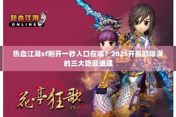热血江湖sf刚开一秒入口在哪?2025开服即爆满的三大隐藏通道 热血江湖sf刚开一秒入口在哪?2025开服即爆满的三大隐藏通道