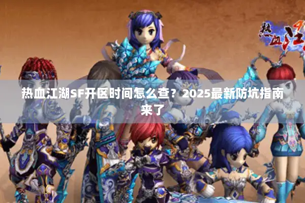 热血江湖SF开区时间怎么查？2025最新防坑指南来了