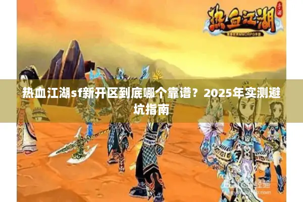 热血江湖sf新开区到底哪个靠谱？2025年实测避坑指南