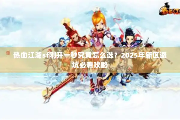 热血江湖sf刚开一秒究竟怎么选？2025年新区避坑必看攻略