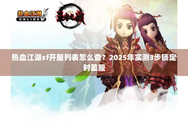 热血江湖sf开服列表怎么查?2025年实测3步锁定时差服 热血江湖sf开服列表怎么查?2025年实测3步锁定时差服