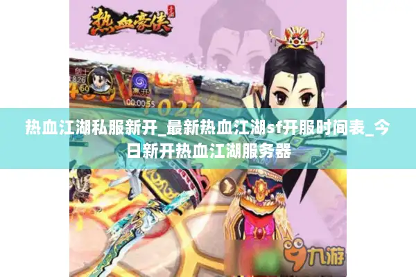 热血江湖私服新开_最新热血江湖sf开服时间表_今日新开热血江湖服务器