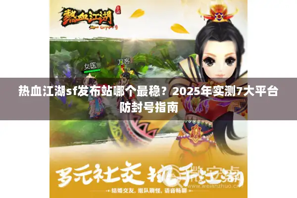 热血江湖sf发布站哪个最稳？2025年实测7大平台防封号指南