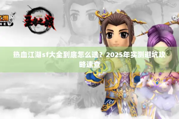 热血江湖sf大全到底怎么选？2025年实测避坑攻略速查