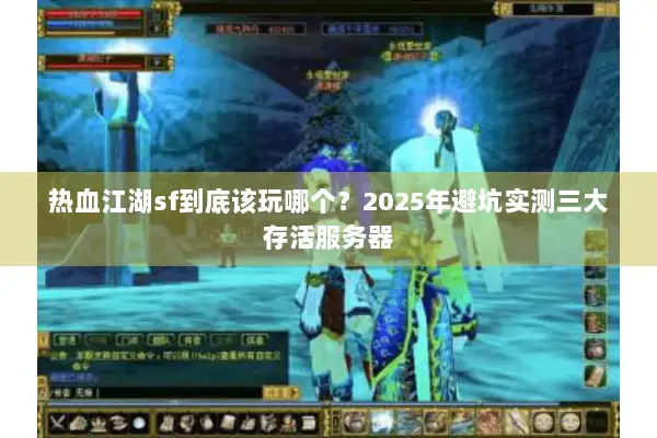 热血江湖sf到底该玩哪个？2025年避坑实测三大存活服务器
