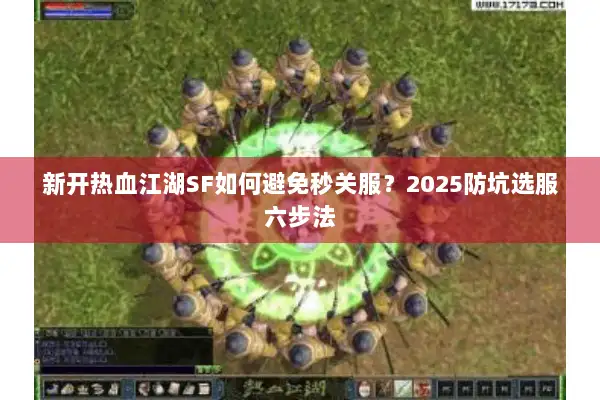 新开热血江湖SF如何避免秒关服?2025防坑选服六步法 新开热血江湖SF如何避免秒关服?2025防坑选服六步法