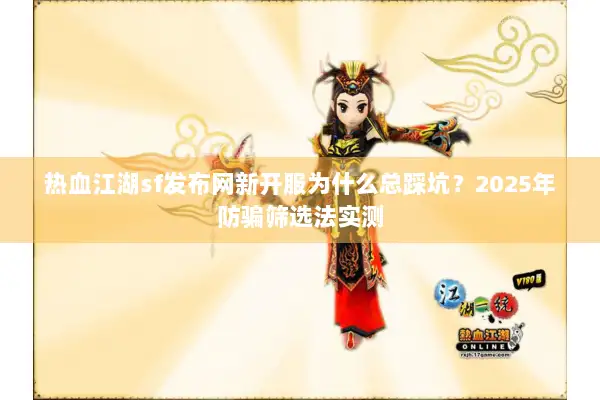 热血江湖sf发布网新开服为什么总踩坑?2025年防骗筛选法实测 热血江湖sf发布网新开服为什么总踩坑?2025年防骗筛选法实测