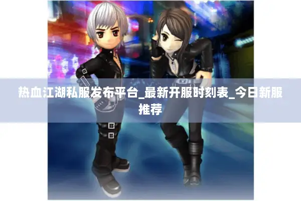 热血江湖私服发布平台_最新开服时刻表_今日新服推荐