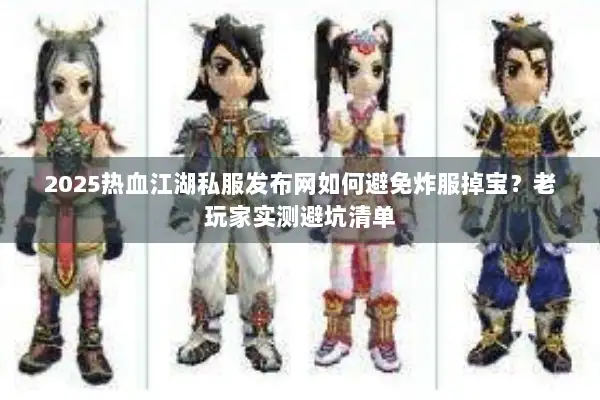 2025热血江湖私服发布网如何避免炸服掉宝？老玩家实测避坑清单