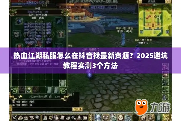 热血江湖私服怎么在抖音找最新资源？2025避坑教程实测3个方法