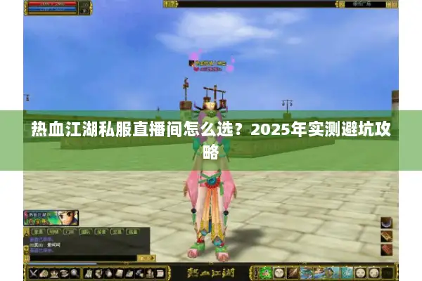 热血江湖私服直播间怎么选?2025年实测避坑攻略 热血江湖私服直播间怎么选?2025年实测避坑攻略